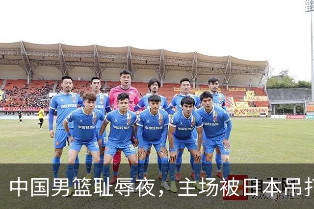 中国男篮耻辱夜，主场被日本吊打！3人被点名批评，2人或将离开国家队