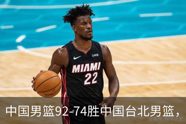 中国男篮92-74胜中国台北男篮，成功晋级世预赛第二阶段
