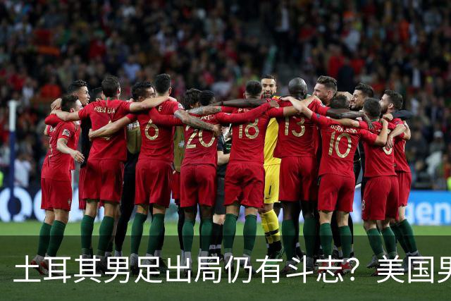 土耳其男足出局仍有斗志？美国男足已锁定小组头名！