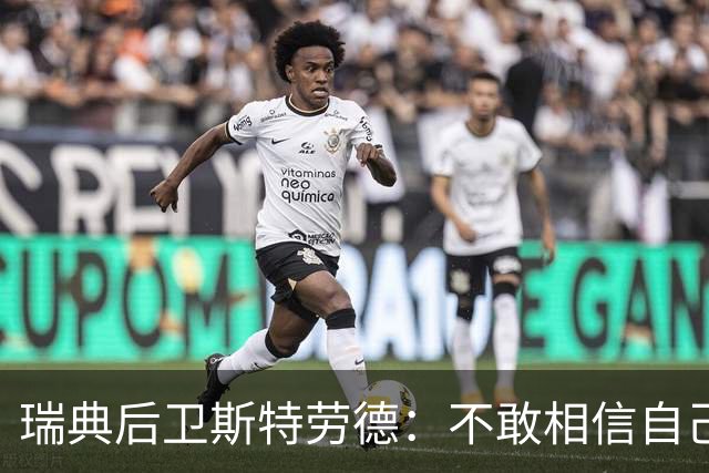 瑞典后卫斯特劳德：不敢相信自己居然首发，希望主帅对我表现满意