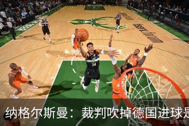 纳格尔斯曼：裁判吹掉德国进球是丑闻 我绝不会辞职的