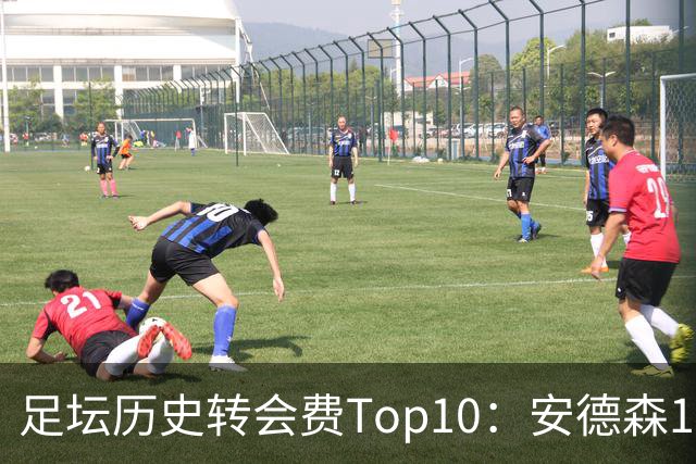 足坛历史转会费Top10：安德森1.35亿欧第6，前三仍为内 姆 登