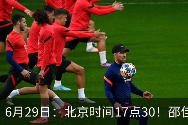 6月29日：北京时间17点30！邵佳一提前敲定中国男足6月30日主场踢日本的最强11人首发