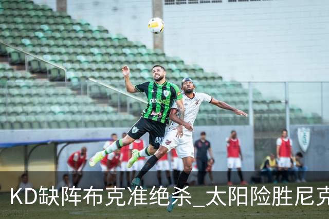 KD缺阵布克准绝杀 太阳险胜尼克斯豪取7连胜